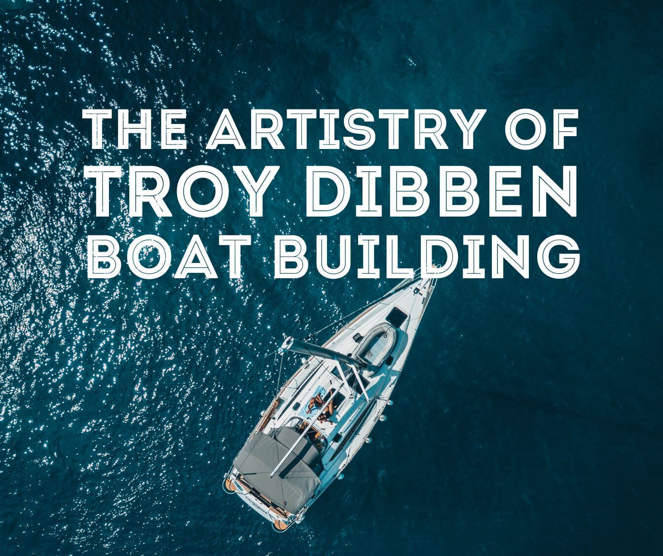 The Artistry of Troy Dibben Boat Building